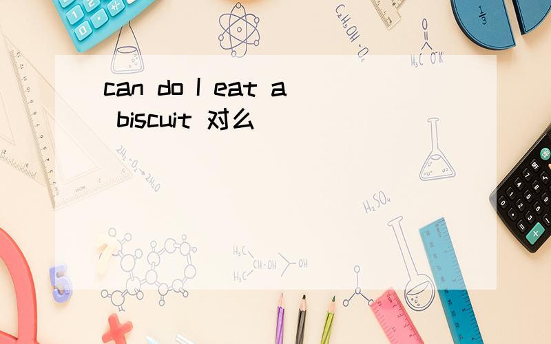 can do I eat a biscuit 对么