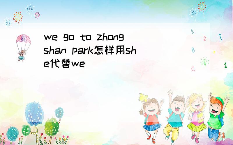 we go to zhongshan park怎样用she代替we