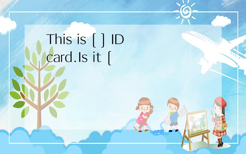 This is [ ] IDcard.Is it [