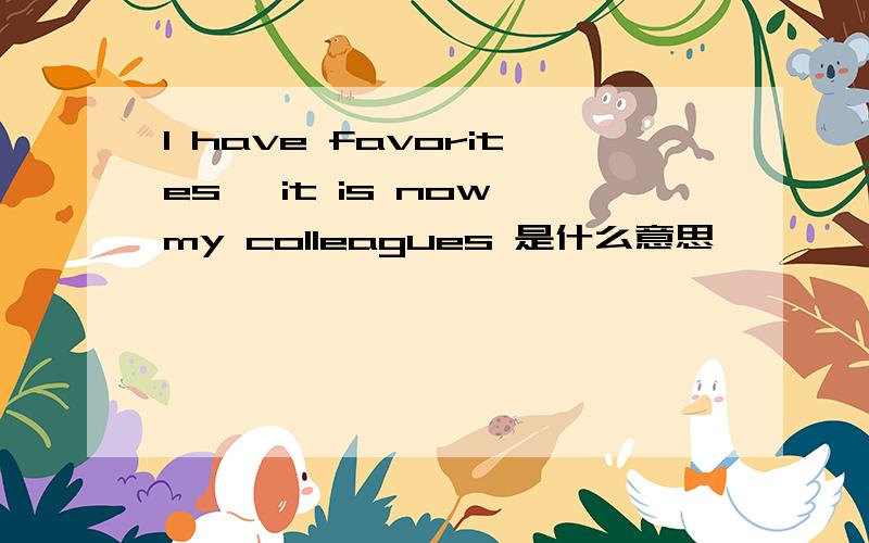 I have favorites, it is now my colleagues 是什么意思