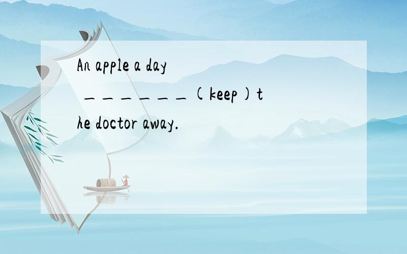 An apple a day ______(keep)the doctor away.