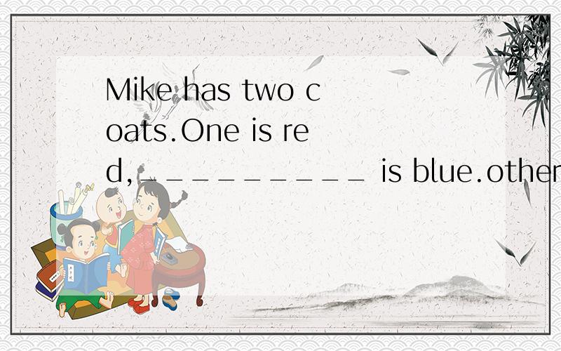 Mike has two coats.One is red,_________ is blue.other the other another the others哪个,为什么,最好讲一下四个的区别,易懂的