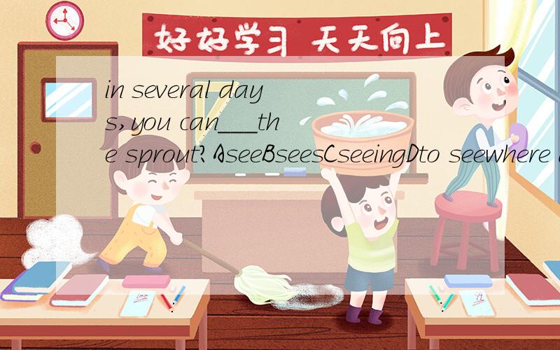 in several days,you can___the sprout?AseeBseesCseeingDto seewhere does his father___?Awork Bworking Cworks Dto workHe is going to__his grandparents this weekend.(visit)