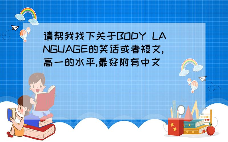 请帮我找下关于BODY LANGUAGE的笑话或者短文,高一的水平,最好附有中文