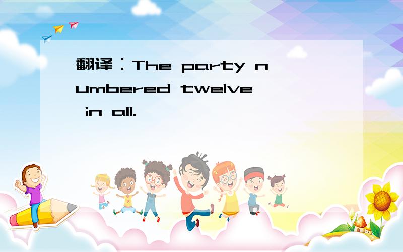 翻译：The party numbered twelve in all.
