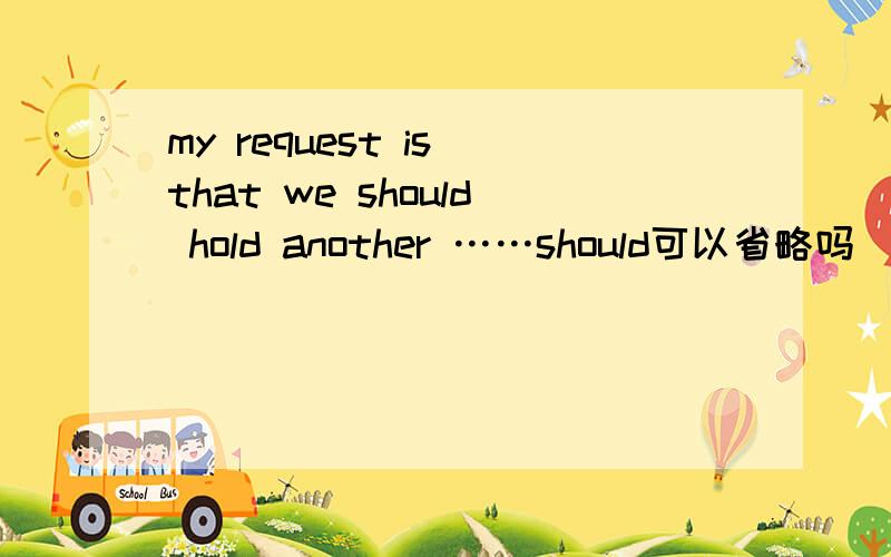my request is that we should hold another ……should可以省略吗