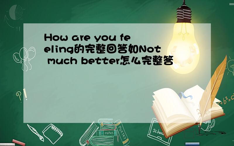 How are you feeling的完整回答如Not much better怎么完整答