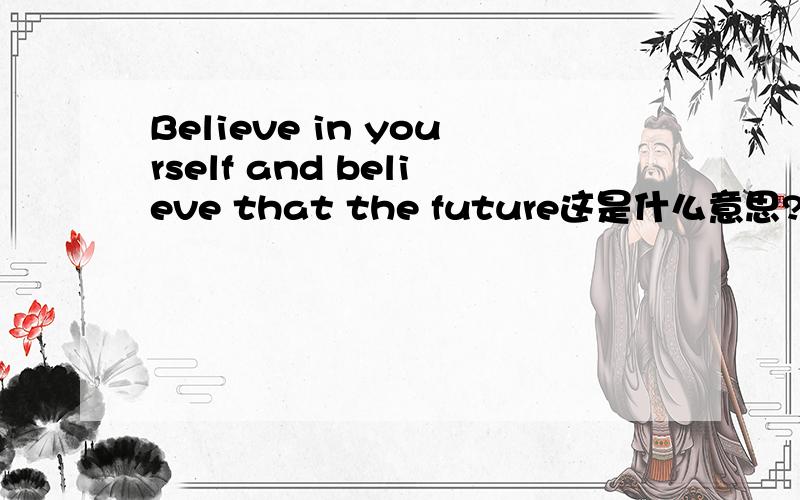Believe in yourself and believe that the future这是什么意思?谁能告诉我