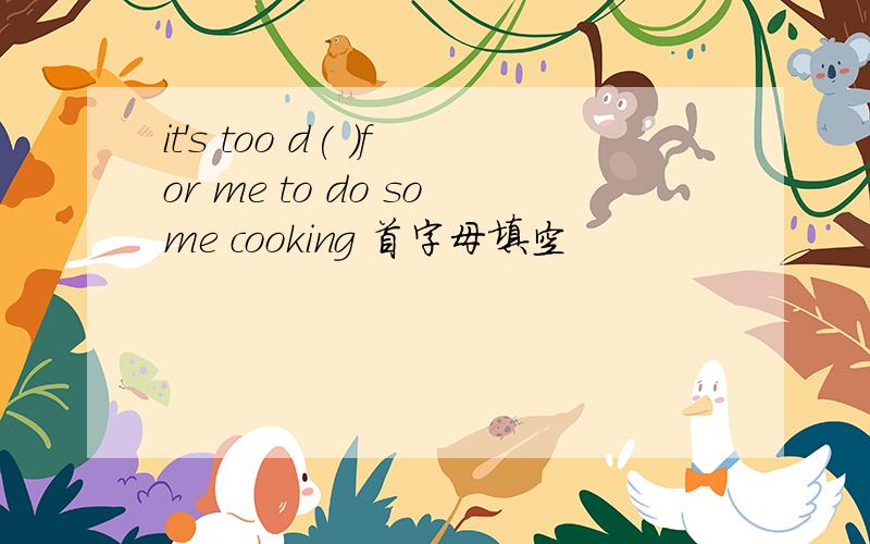 it's too d( )for me to do some cooking 首字母填空