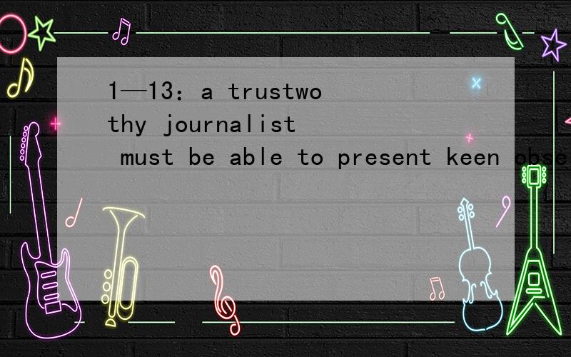 1—13：a trustwothy journalist must be able to present keen observations on the covered events.想1—13：a trustwothy journalist must be able to present keen observations on the covered events.想问：covered event 怎么翻译.
