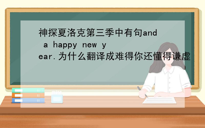 神探夏洛克第三季中有句and a happy new year.为什么翻译成难得你还懂得谦虚