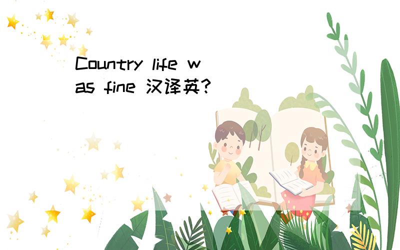 Country life was fine 汉译英?