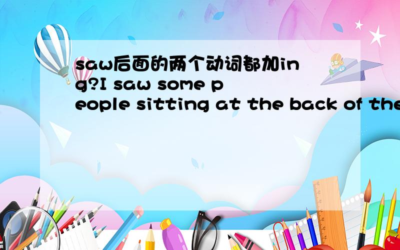 saw后面的两个动词都加ing?I saw some people sitting at the back of the classroom listening/listened to the teacher. 选择哪个?