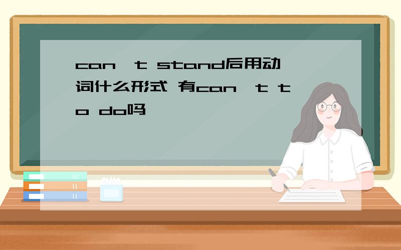 can't stand后用动词什么形式 有can't to do吗