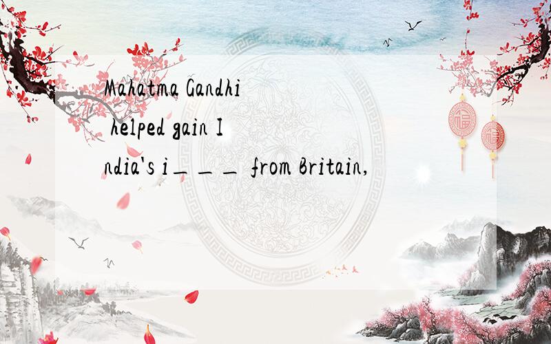 Mahatma Gandhi helped gain India's i___ from Britain,
