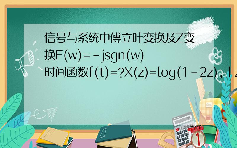 信号与系统中傅立叶变换及Z变换F(w)=-jsgn(w)时间函数f(t)=?X(z)=log(1-2z),|z|