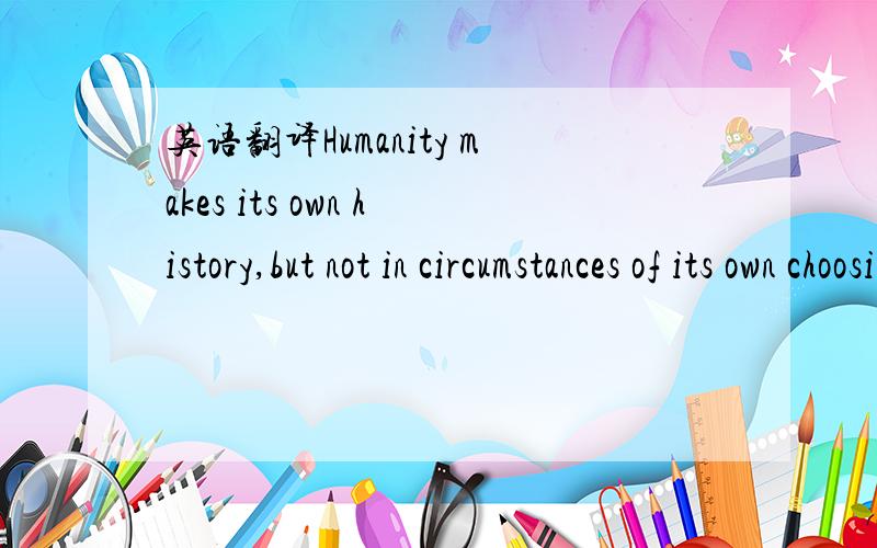 英语翻译Humanity makes its own history,but not in circumstances of its own choosing.这句话怎样准确翻译?请大虾指教!