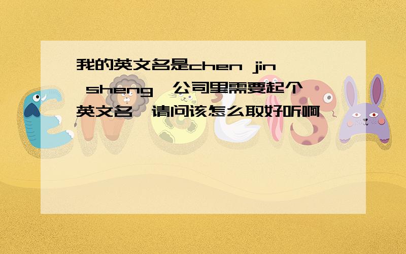 我的英文名是chen jin sheng,公司里需要起个英文名,请问该怎么取好听啊,