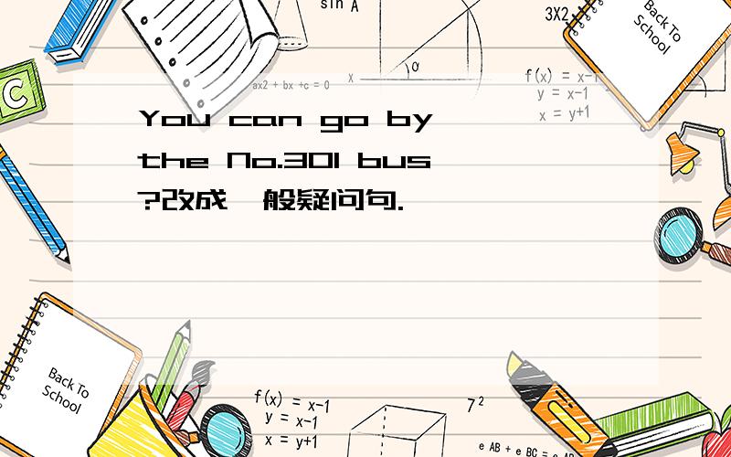 You can go by the No.301 bus?改成一般疑问句.