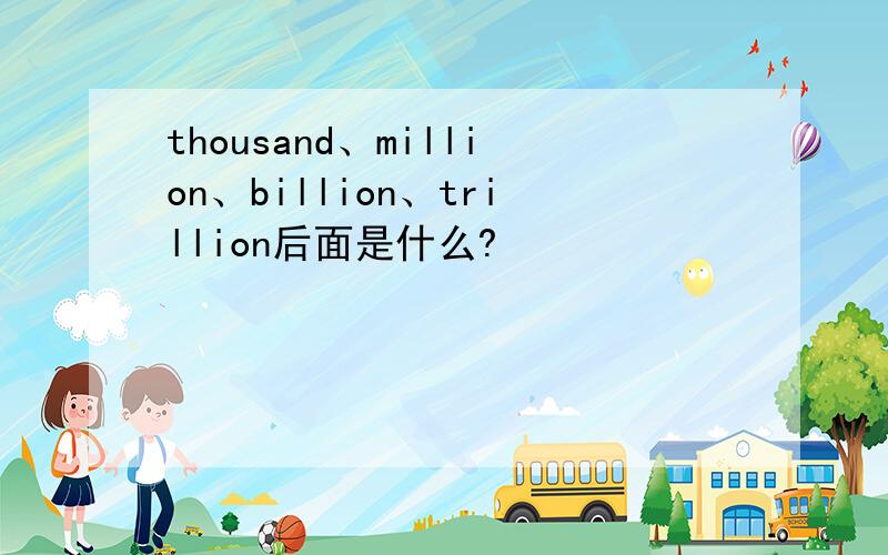 thousand、million、billion、trillion后面是什么?