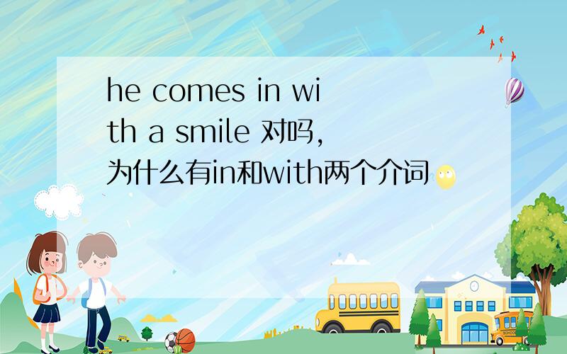 he comes in with a smile 对吗,为什么有in和with两个介词