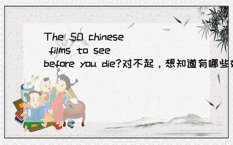The 50 chinese films to see before you die?对不起，想知道有哪些好看的中文电影