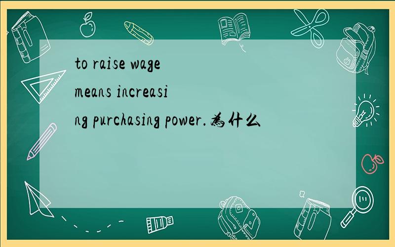 to raise wage means increasing purchasing power.为什么