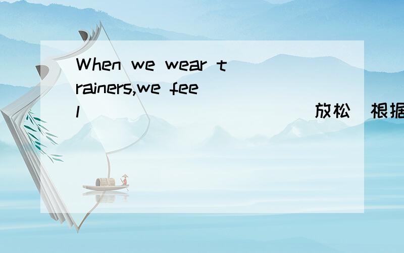 When we wear trainers,we feel___________ (放松)根据中文写单词