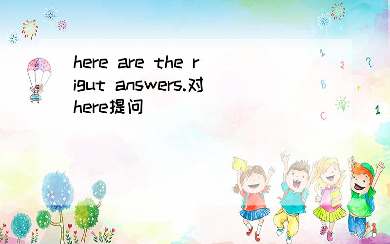 here are the rigut answers.对here提问