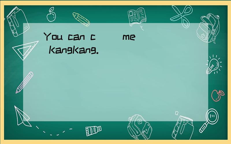 You can c__ me KangKang.