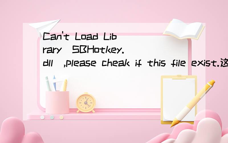 Can't Load Library(SBHotkey.dll),please cheak if this file exist.这是什么东西,开机就出现,越详细越好,