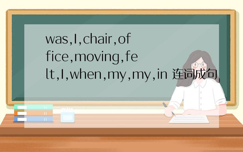 was,I,chair,office,moving,felt,I,when,my,my,in 连词成句