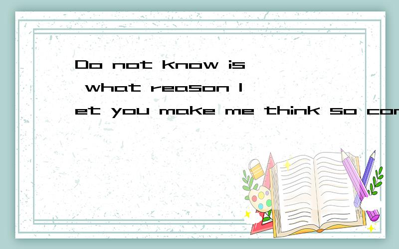 Do not know is what reason let you make me think so complicated什么意思?