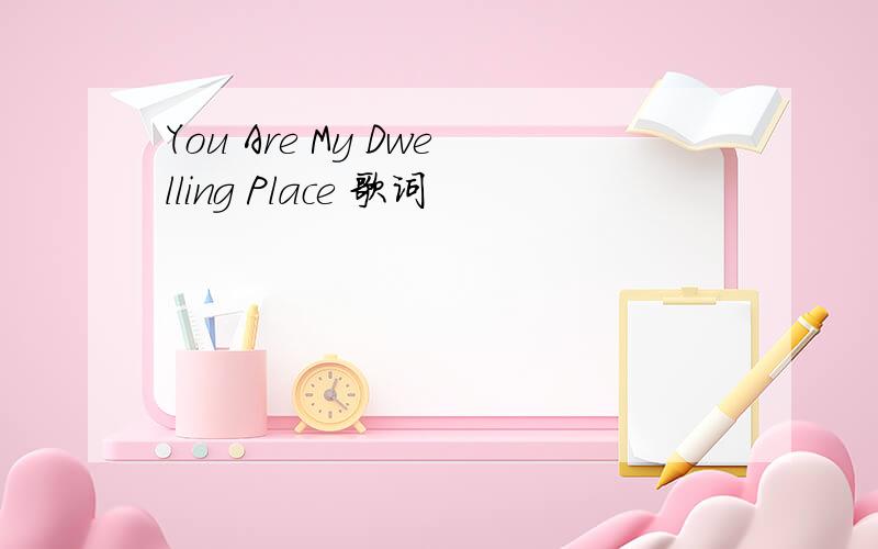 You Are My Dwelling Place 歌词
