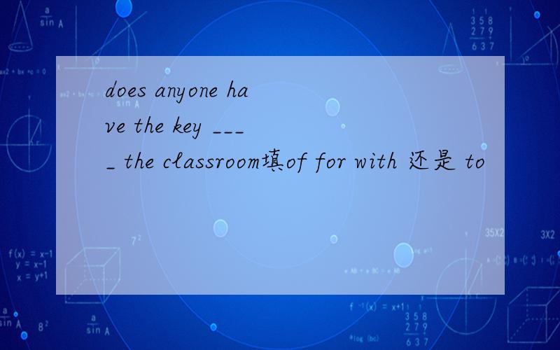 does anyone have the key ____ the classroom填of for with 还是 to