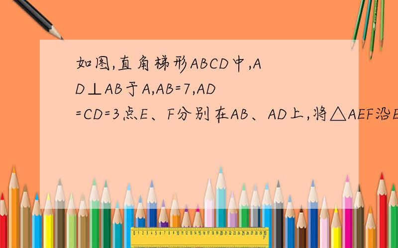 如图,直角梯形ABCD中,AD⊥AB于A,AB=7,AD=CD=3点E、F分别在AB、AD上,将△AEF沿EF翻折,点A的落点记为P问：(1)若点P在CD上,且AE=5,PD=_______(2)若点P在直角梯形ABCD内部,则PD的最小值为________(请说出理由和证