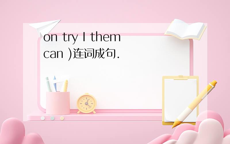 on try I them can )连词成句.