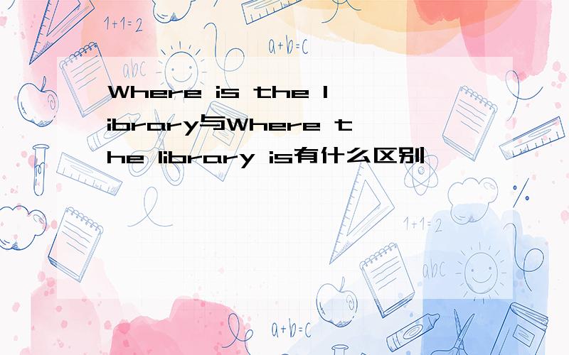 Where is the library与Where the library is有什么区别