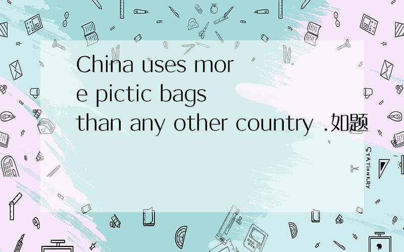 China uses more pictic bags than any other country .如题