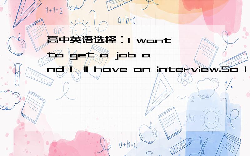 高中英语选择：I want to get a job and I'll have an interview.So I'm an ___A.interview B.interviewee C.employer D.employee选什么?为什么?顺便翻译下!