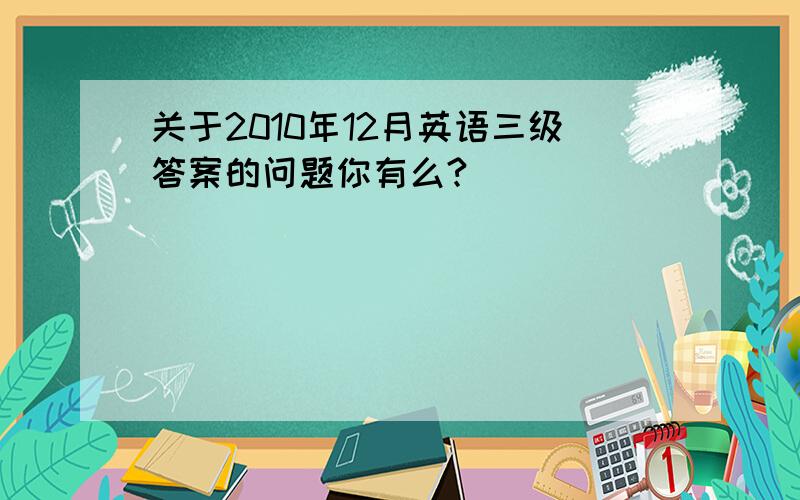 关于2010年12月英语三级答案的问题你有么?