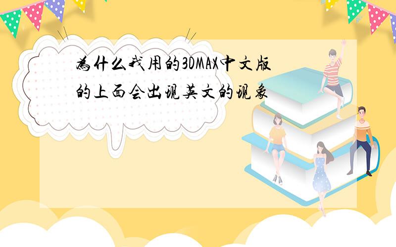 为什么我用的3DMAX中文版的上面会出现英文的现象