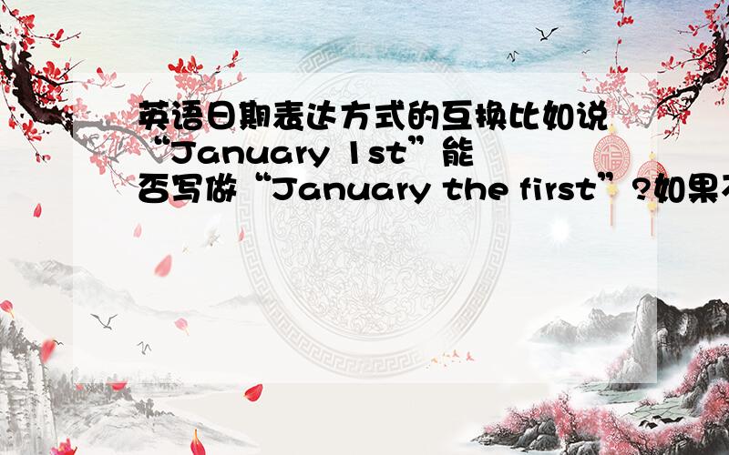 英语日期表达方式的互换比如说“January 1st”能否写做“January the first”?如果不能,请说出正确的书面写法.