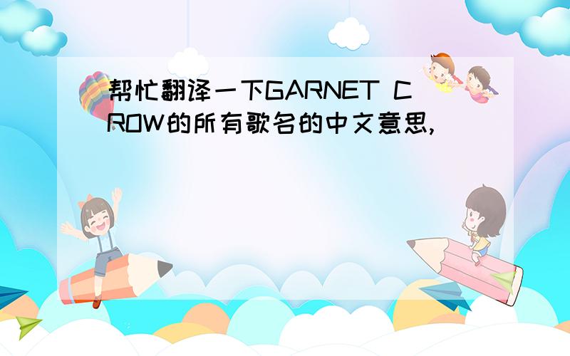 帮忙翻译一下GARNET CROW的所有歌名的中文意思,