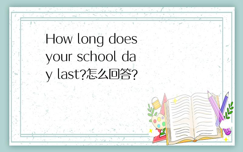How long does your school day last?怎么回答?