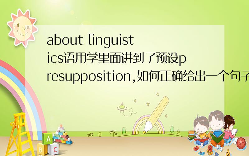 about linguistics语用学里面讲到了预设presupposition,如何正确给出一个句子的预设,有哪些rules can be followed?
