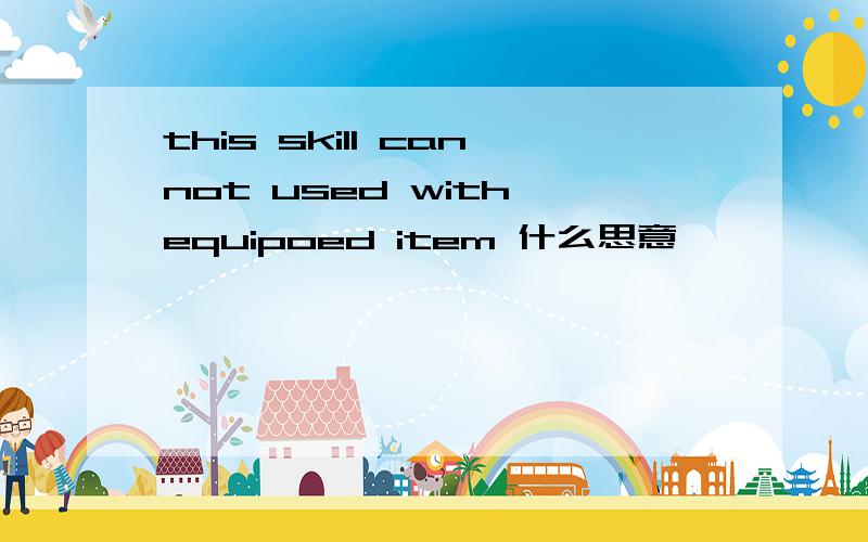 this skill cannot used with equipoed item 什么思意