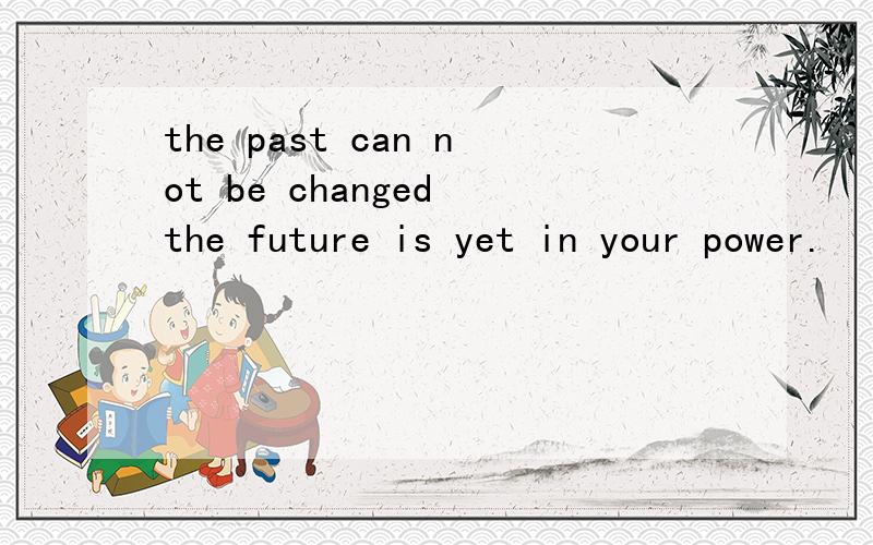 the past can not be changed the future is yet in your power.