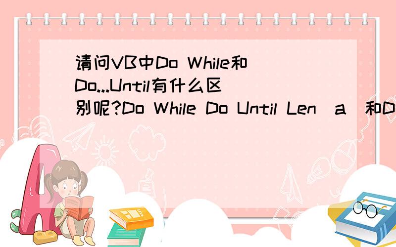 请问VB中Do While和Do...Until有什么区别呢?Do While Do Until Len(a)和Do While有什么区别?这个意思我不懂,因为他只说Len(a)却没有说Len(a)等于几,---------Do While(a = 6)和Do Until(a = 6)有什么区别呢?Do While是不
