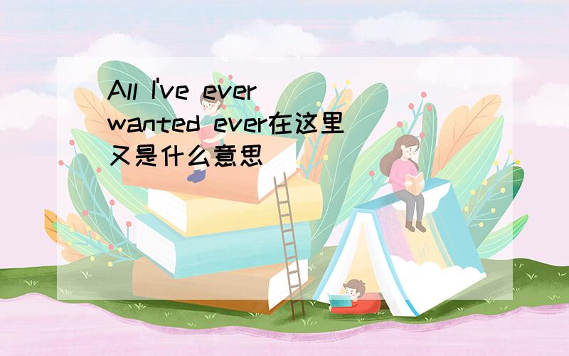 All I've ever wanted ever在这里又是什么意思